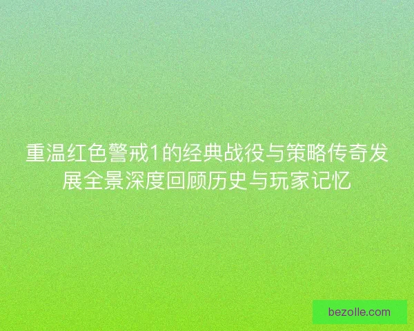 重温红色警戒1的经典战役与策略传奇发展全景深度回顾历史与玩家记忆 重温红色警戒1的经典战役与策略传奇发展全景深度回顾历史与玩家记忆