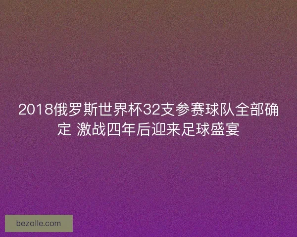 2018俄罗斯世界杯32支参赛球队全部确定 激战四年后迎来足球盛宴 2018俄罗斯世界杯32支参赛球队全部确定 激战四年后迎来足球盛宴
