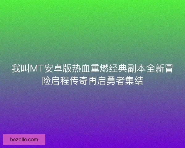 我叫MT安卓版热血重燃经典副本全新冒险启程传奇再启勇者集结 我叫MT安卓版热血重燃经典副本全新冒险启程传奇再启勇者集结